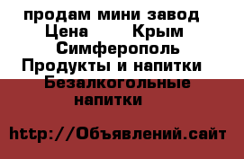 продам мини завод › Цена ­ 1 - Крым, Симферополь Продукты и напитки » Безалкогольные напитки   